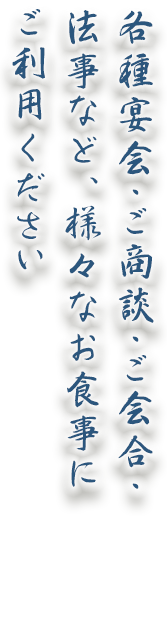 各種宴会・ご商談・ご会合・法事など、様々なお食事にご利用ください